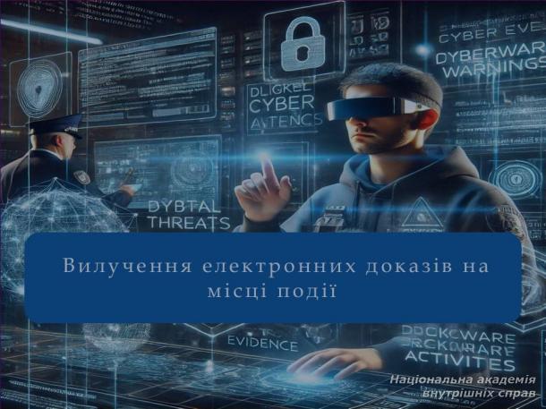 Сучасні кіберзагрози та вилучення електронних доказів: актуальні виклики для правоохоронців